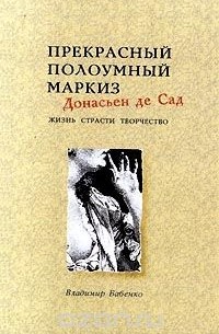 Владимир Бабенко - Прекрасный полоумный маркиз Донасьен де Сад. Жизнь. Страсти. Творчество