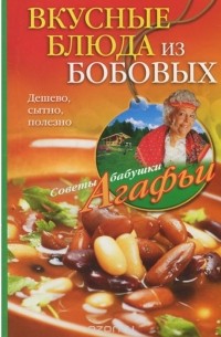 Агафья Звонарева - Вкусные блюда из бобовых. Дешево, сытно, полезно