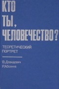 Кто ты, человечество? Теоретический портрет
