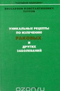 Виссарион Тотров - Уникальные рецепты по излечению раковых и других заболеваний