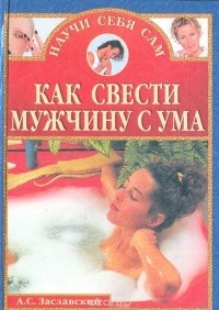 Александр Заславский - Как свести мужчину с ума