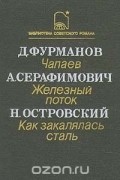  - Д. Фурманов. Чапаев. А. Серафимович. Железный поток. Н. Островский. Как закалялась сталь (сборник)