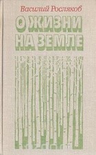 Василий Росляков - О жизни на земле