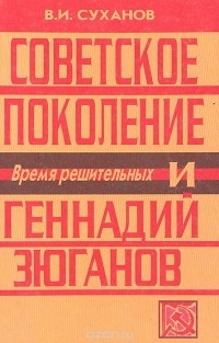 Виктор Суханов - Советское поколение и Геннадий Зюганов. Время решительных