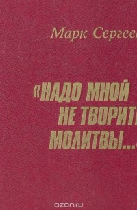 Марк Сергеев - "Надо мной не творите молитвы…"