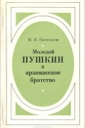 Максим Гиллельсон - Молодой Пушкин и арзамасское братство