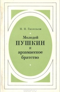 Максим Гиллельсон - Молодой Пушкин и арзамасское братство