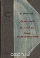 Максим Горький - Детство. В людях. Мои университеты (сборник)