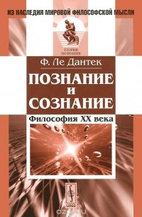 Феликс Ле-Дантек - Познание и сознание. Философия ХХ века
