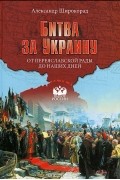 Александр Широкорад - Битва за Украину. От Переяславской рады до наших дней