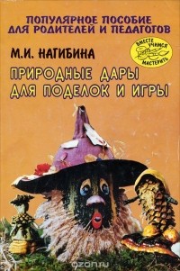 Маргарита Нагибина - Природные дары для поделок и игры