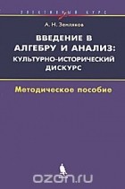 Александр Земляков - Введение в алгебру и анализ. Культурно-исторический дискурс