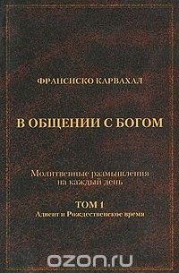 Франсиско Карвахал - В общении с Богом. Молитвенные размышления на каждый день. Том 1. Адвент и Рождественское время