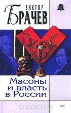 Виктор Брачев - Масоны и власть в России