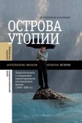 Мария Майофис, П. А. Сафронов, И. В. Кукулин - Острова утопии: Педагогическое и социальное проектирование послевоенной школы (1940—1980-е)