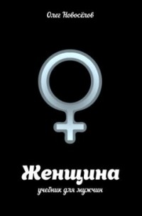 Олег Новоселов - Женщина. Учебник для мужчин