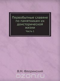 Василий Флоринский - Первобытные славяне по памятникам их доисторической жизни