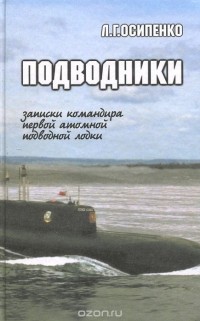 Леонид Осипенко - Подводники. Записки командира первой атомной подводной лодки