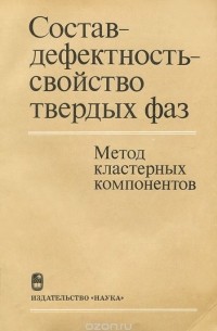  - Состав - дефектность - свойство твердых фаз. Метод кластерных компонентов