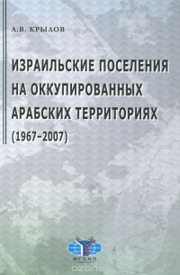 Александр Крылов - Израильские поселения на оккупированных арабских территориях. 1967-2007