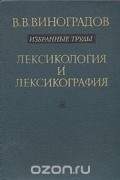 В. В. Виноградов. Избранные труды. Лексикология и лексикография