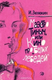 Иван Зюзюкин - Маэстро Тиныч, или Кино про "Белых лебедей" (сборник)