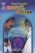 Елена Матвеева - Прощай, Офелия