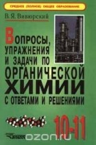 Василий Вивюрский - Вопросы, упражнения и задачи по органической химии с ответами и решениями. 10 - 11 класс