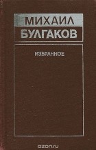 Михаил Булгаков - Михаил Булгаков. Избранное (сборник)