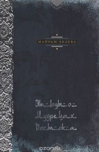 Майрам Акаева - Этюды о мудрецах Востока
