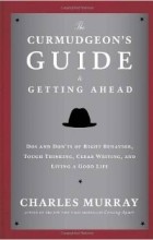  - The Curmudgeon&#039;s Guide to Getting Ahead: Dos and Don&#039;ts of Right Behavior, Tough Thinking, Clear Writing, and Living a Good Life