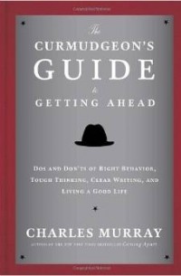  - The Curmudgeon's Guide to Getting Ahead: Dos and Don'ts of Right Behavior, Tough Thinking, Clear Writing, and Living a Good Life