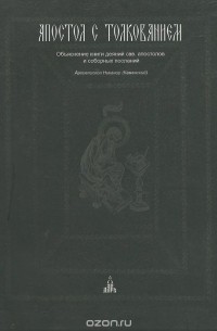  Архиепископ Никанор - Апостол с толкованием. Толковый Апостол. Объяснение книги деяний свв. апостолов и соборных посланий