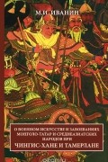 Михаил Иванин - О военном искусстве и завоеваниях монголо-татар и среднеазиатских народов при Чингисхане и Тамерлане