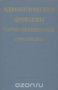  - Идеологические проблемы научно-технической ревоюции