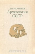 Анатолий Мартынов - Археология СССР