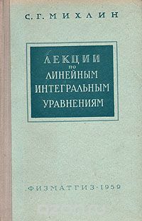 Соломон Михлин - Лекции по линейным интегральным уравнениям