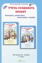  - Учусь создавать проект. 3 класс. Методическое пособие