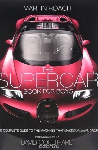 Мартин Роуч - The Supercar Book for Boys: The Complete Guide to the Machines That Make Our Jaws Drop