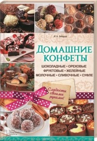 Ирина Зайцева - Домашние конфеты. Шоколадные, ореховые, фруктовые, желейные, молочные, сливочные, суфле