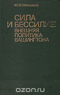  - Сила и бессилие: внешняя политика Вашингтона. 1945 - 1982 гг