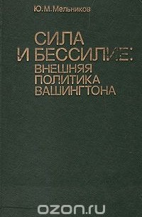  - Сила и бессилие: внешняя политика Вашингтона. 1945 - 1982 гг