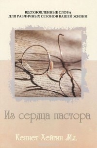 Кеннет Мл. Хейгин - Из сердца пастора. Вдохновленные слова для различных сезонов вашей жизни