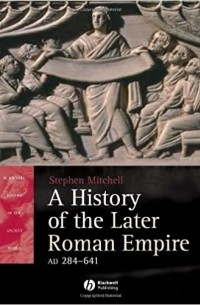 Стивен Митчелл - A History of the Later Roman Empire, AD 284-641: The Transformation of the Ancient World