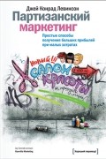 Джей Конрад Левинсон - Партизанский маркетинг. Простые способы получения больших прибылей при малых затратах