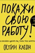 Клеон Остин - Покажи свою работу! 10 способов сделать так, чтобы тебя заметили