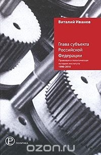 Виталий Иванов - Глава субъекта Российской Федерации. Правовая и политическая история института 1990-2010