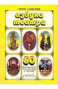 Юрий Алянский - Азбука театра. 50 маленьких рассказов о театре