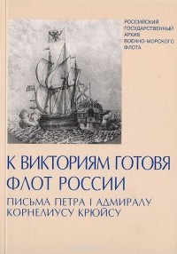 Тамара Мазур - К викториям готовя флот России: Письма Петра I адмиралу Корнелиусу Крюйсу