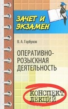Виталий Горбухов - Оперативно-розыскная деятельность. Конспект лекций